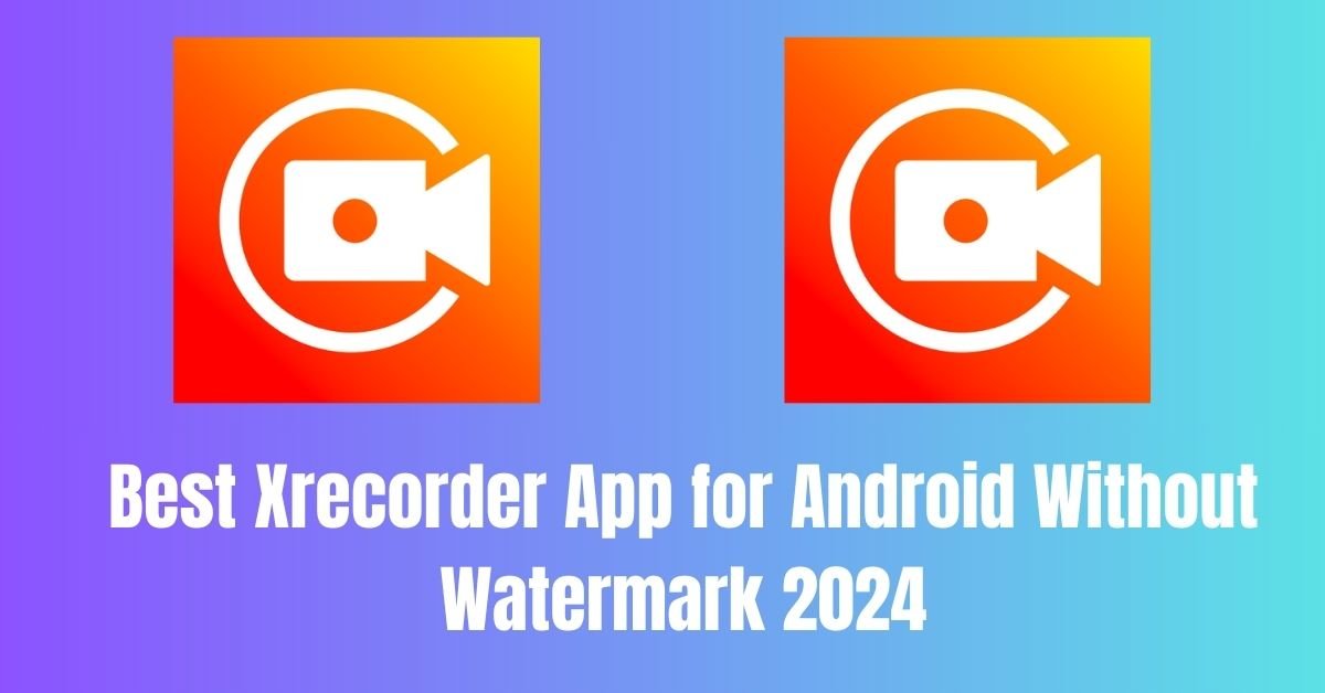 Best Xrecorder App for Android Without Watermark 2024