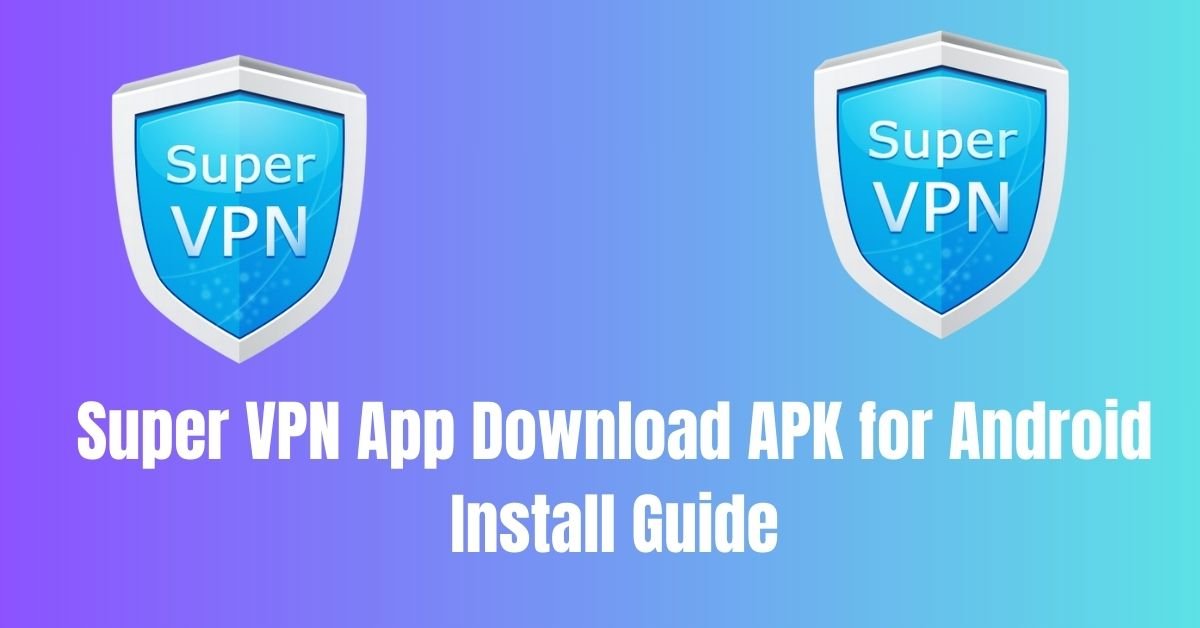 Super VPN App Download APK for Android Install Guide